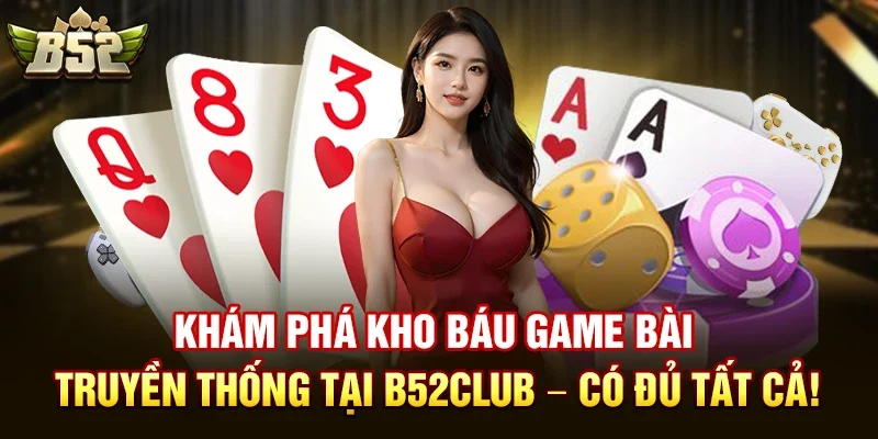 Khám phá kho báu game bài truyền thống tại B52club – Có đủ tất cả!