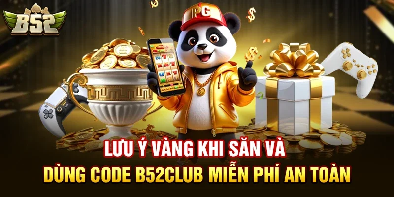 Lưu ý vàng khi săn và dùng code b52club miễn phí an toàn