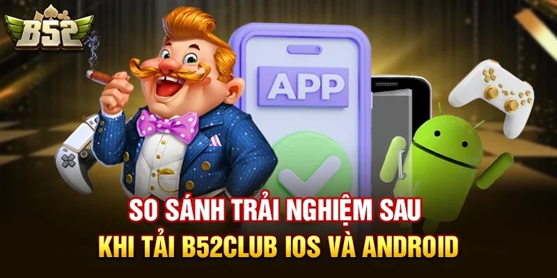 So Sánh Trải Nghiệm Sau Khi Tải B52club iOS và Android
